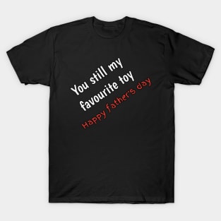 You still my favourite toy, happy fathers day T-Shirt